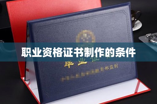 泸溪职业资格证书制作的条件