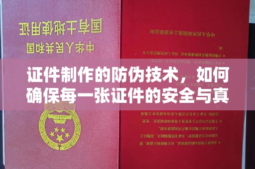 泸溪证件制作的防伪技术，如何确保每一张证件的安全与真实