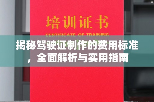泸溪揭秘驾驶证制作的费用标准，全面解析与实用指南