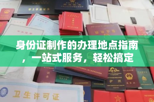 泸溪身份证制作的办理地点指南，一站式服务，轻松搞定