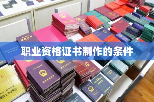 泸溪职业资格证书制作的条件