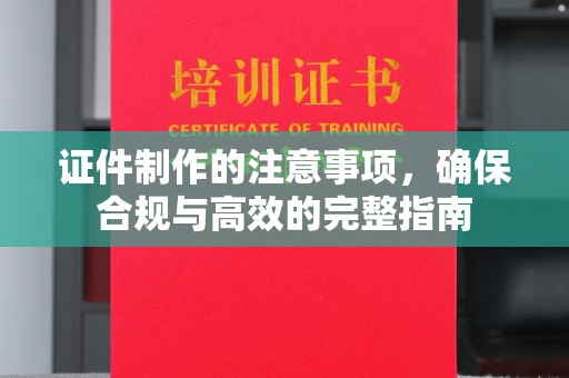 泸溪证件制作的注意事项，确保合规与高效的完整指南