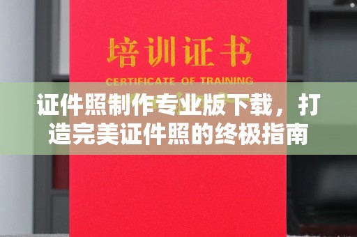 泸溪证件照制作专业版下载，打造完美证件照的终极指南