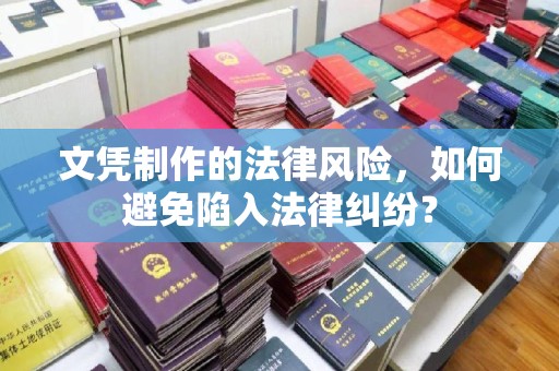 泸溪文凭制作的法律风险，如何避免陷入法律纠纷？