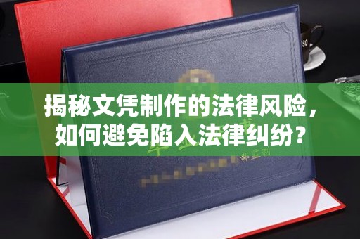 泸溪揭秘文凭制作的法律风险，如何避免陷入法律纠纷？