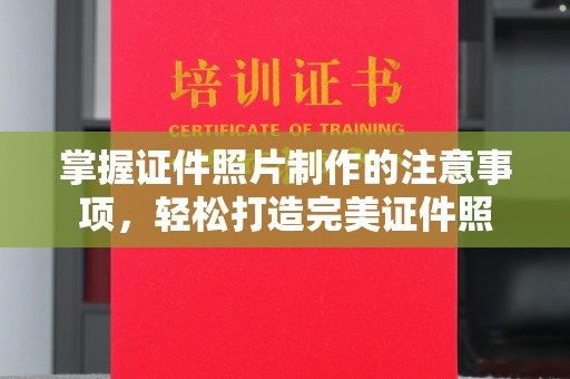 泸溪掌握证件照片制作的注意事项，轻松打造完美证件照