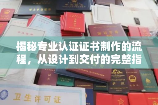 泸溪揭秘专业认证证书制作的流程，从设计到交付的完整指南