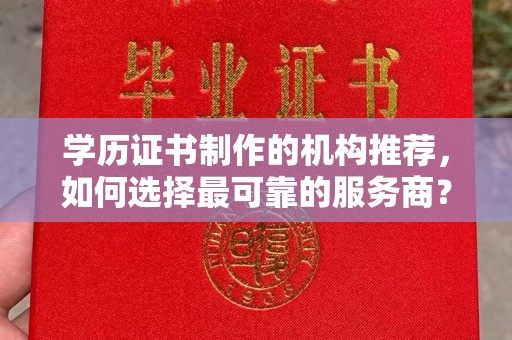 泸溪学历证书制作的机构推荐，如何选择最可靠的服务商？