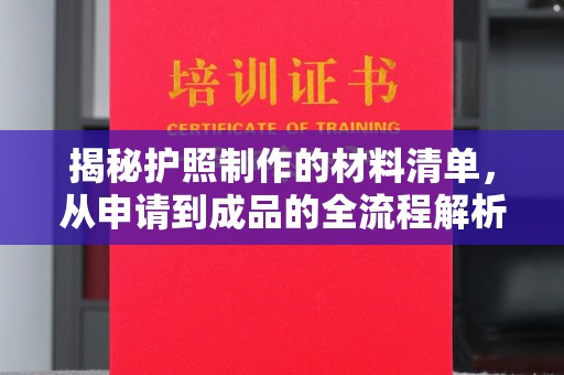 泸溪揭秘护照制作的材料清单，从申请到成品的全流程解析
