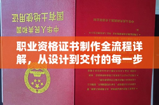泸溪职业资格证书制作全流程详解，从设计到交付的每一步