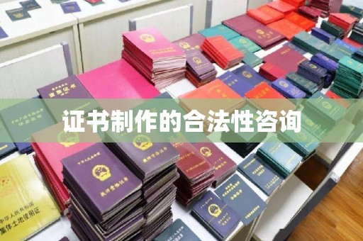 泸溪证书制作的合法性咨询