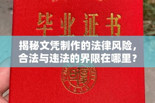 泸溪揭秘文凭制作的法律风险，合法与违法的界限在哪里？