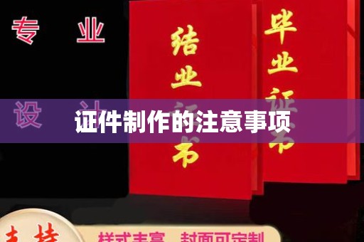 泸溪证件制作的注意事项