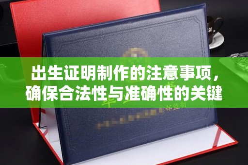 泸溪出生证明制作的注意事项，确保合法性与准确性的关键步骤