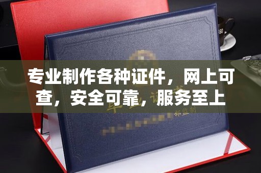 泸溪专业制作各种证件，网上可查，安全可靠，服务至上